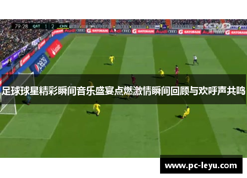 足球球星精彩瞬间音乐盛宴点燃激情瞬间回顾与欢呼声共鸣