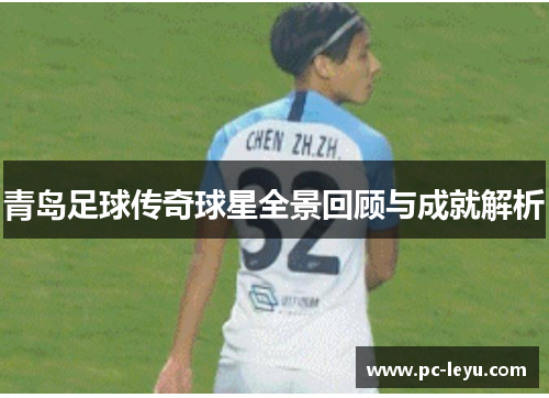 青岛足球传奇球星全景回顾与成就解析
