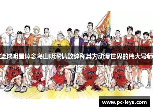 篮球明星悼念鸟山明深情致辞称其为动漫世界的伟大导师