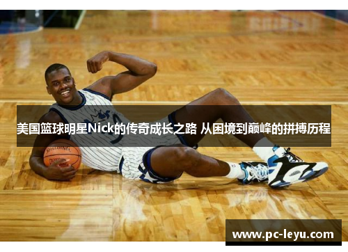 美国篮球明星Nick的传奇成长之路 从困境到巅峰的拼搏历程