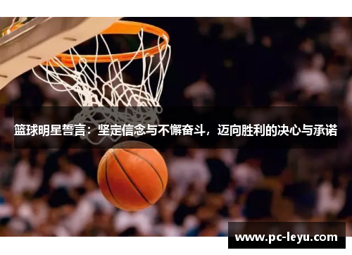 篮球明星誓言：坚定信念与不懈奋斗，迈向胜利的决心与承诺