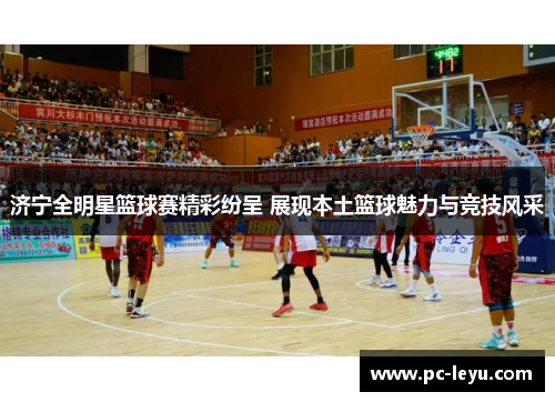 济宁全明星篮球赛精彩纷呈 展现本土篮球魅力与竞技风采