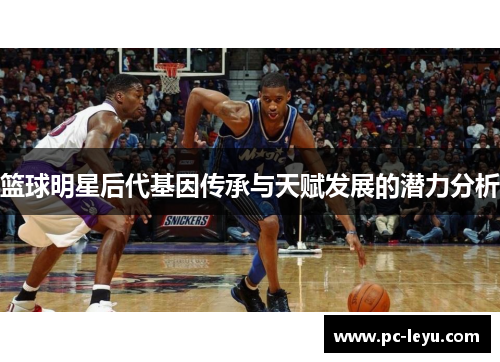 篮球明星后代基因传承与天赋发展的潜力分析