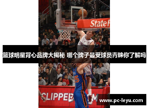 篮球明星背心品牌大揭秘 哪个牌子最受球员青睐你了解吗