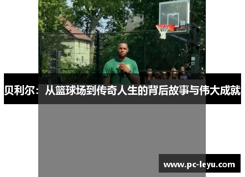 贝利尔：从篮球场到传奇人生的背后故事与伟大成就