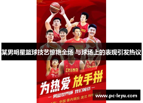 某男明星篮球技艺惊艳全场 与球场上的表现引发热议