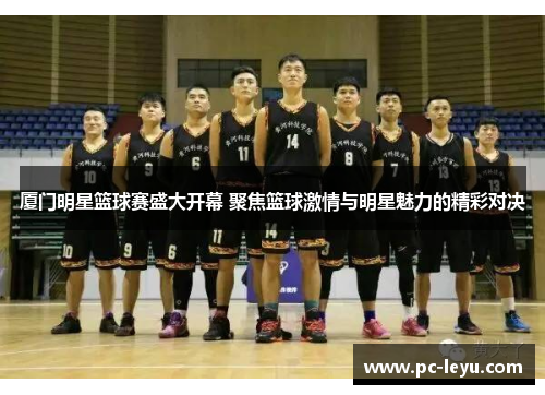 厦门明星篮球赛盛大开幕 聚焦篮球激情与明星魅力的精彩对决